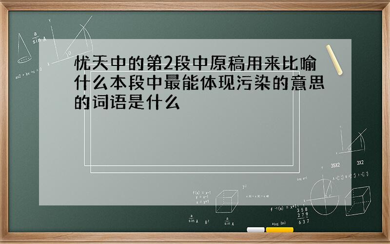 忧天中的第2段中原稿用来比喻什么本段中最能体现污染的意思的词语是什么