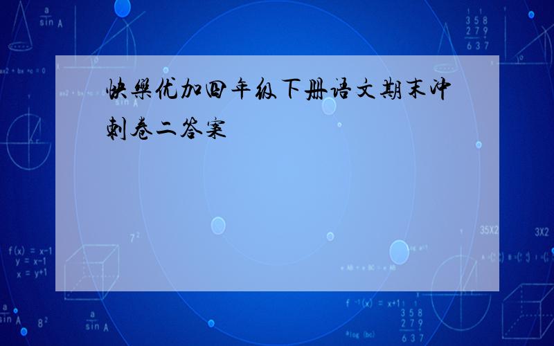 快乐优加四年级下册语文期末冲刺卷二答案