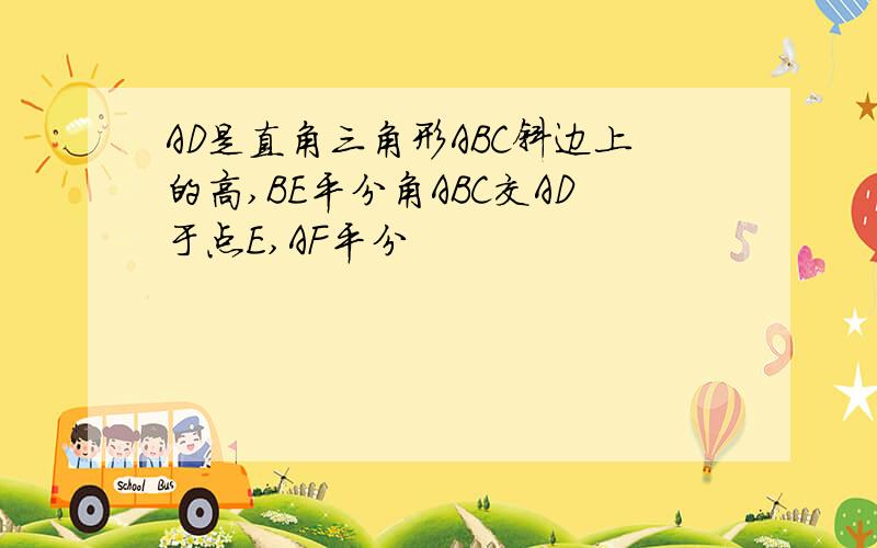 AD是直角三角形ABC斜边上的高,BE平分角ABC交AD于点E,AF平分