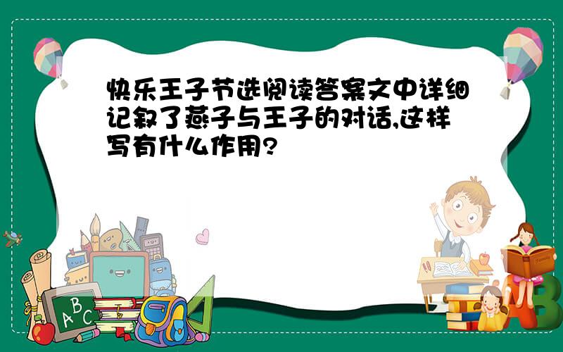 快乐王子节选阅读答案文中详细记叙了燕子与王子的对话,这样写有什么作用?