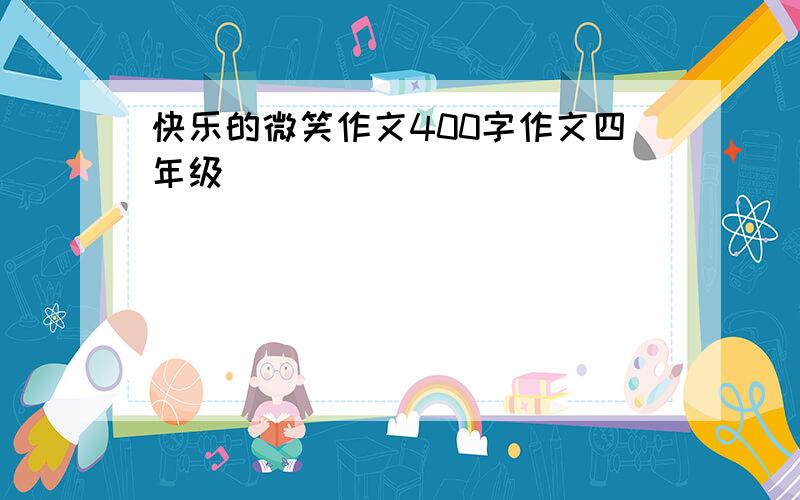 快乐的微笑作文400字作文四年级