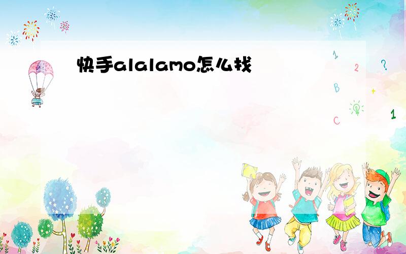 快手alalamo怎么找