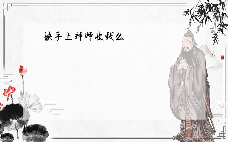 快手上拜师收钱么