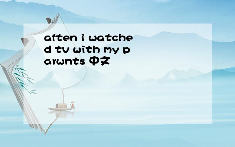 aften i watched tv with my parwnts 中文