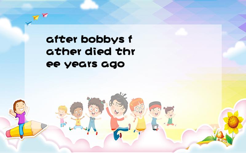 after bobbys father died three years ago