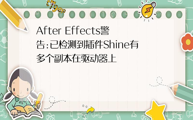 After Effects警告:已检测到插件Shine有多个副本在驱动器上