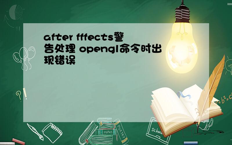 after fffects警告处理 opengl命令时出现错误