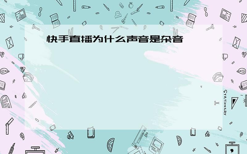 快手直播为什么声音是杂音