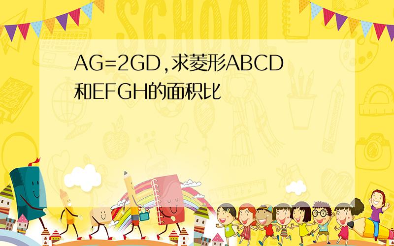 AG=2GD,求菱形ABCD和EFGH的面积比