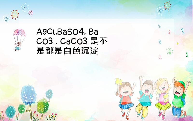 AgCl.BaSO4. BaCO3 . CaCO3 是不是都是白色沉淀