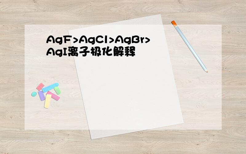 AgF>AgCl>AgBr>AgI离子极化解释