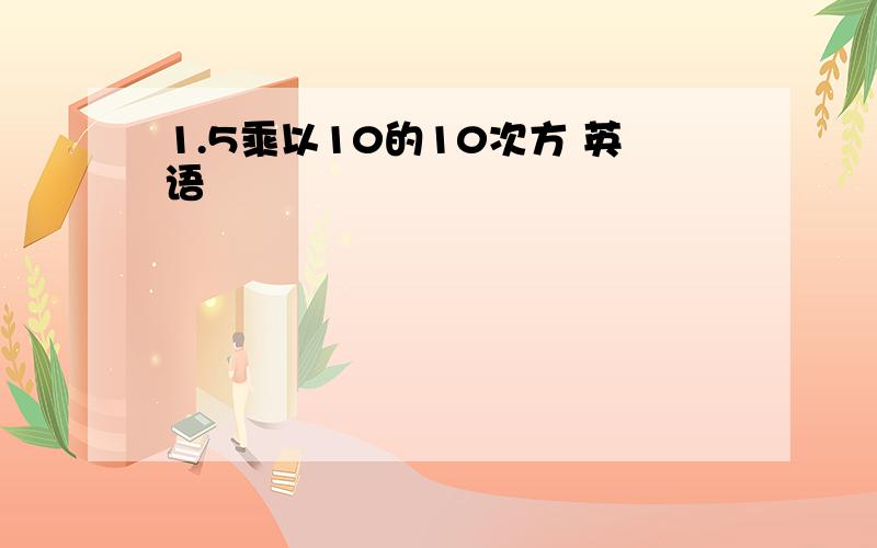 1.5乘以10的10次方 英语