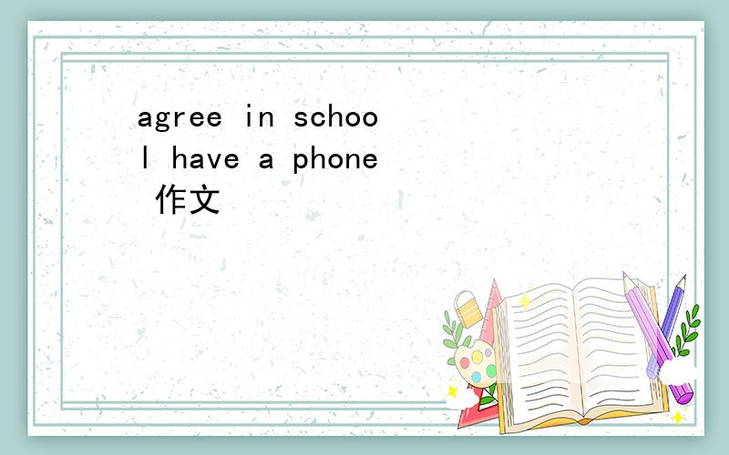 agree in school have a phone 作文