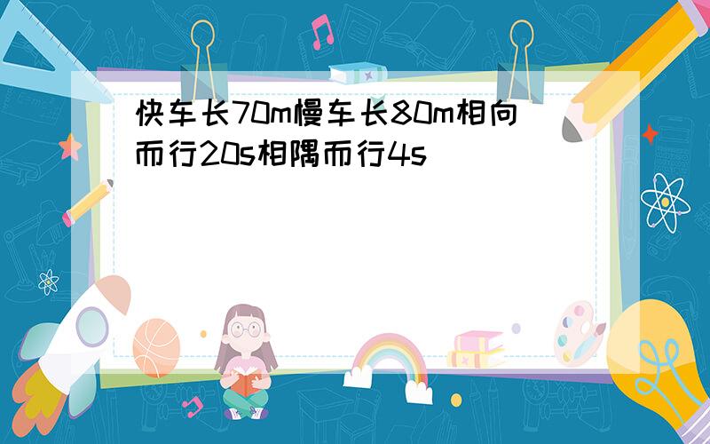 快车长70m慢车长80m相向而行20s相隅而行4s