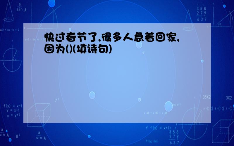 快过春节了,很多人急着回家,因为()(填诗句)