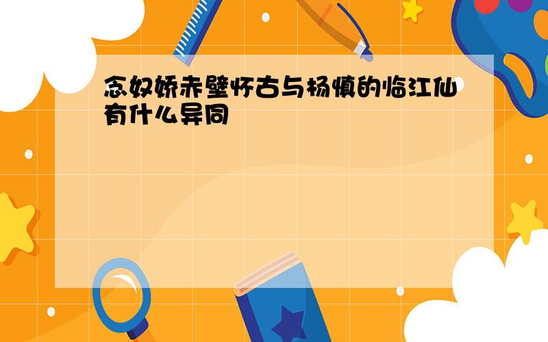 念奴娇赤壁怀古与杨慎的临江仙有什么异同