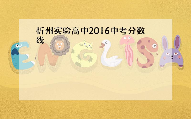 忻州实验高中2016中考分数线