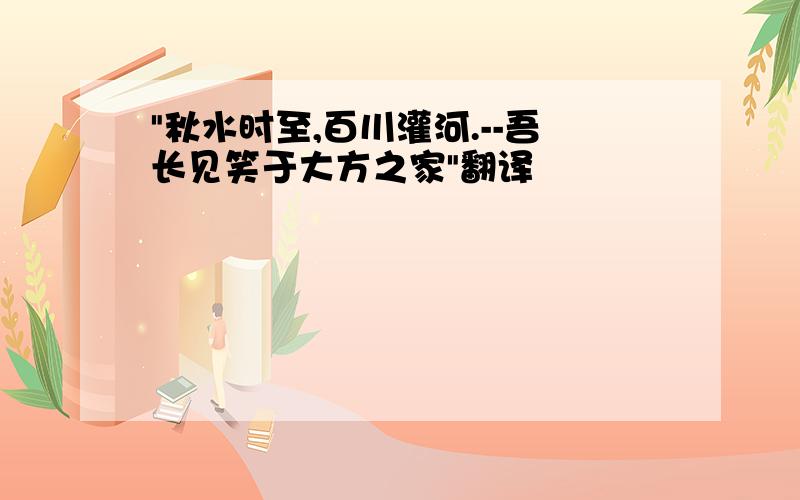 "秋水时至,百川灌河.--吾长见笑于大方之家"翻译