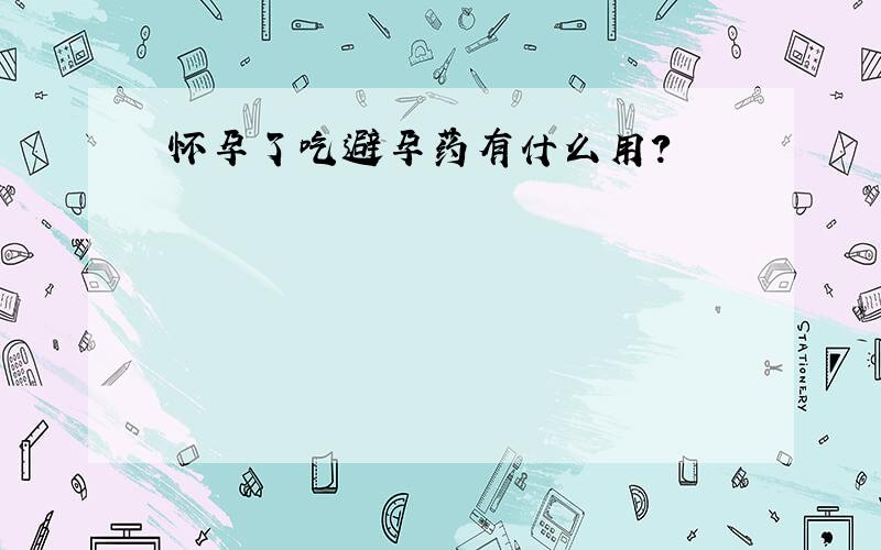 怀孕了吃避孕药有什么用？