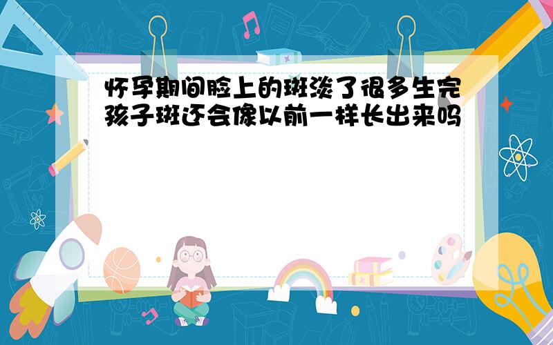 怀孕期间脸上的斑淡了很多生完孩子斑还会像以前一样长出来吗