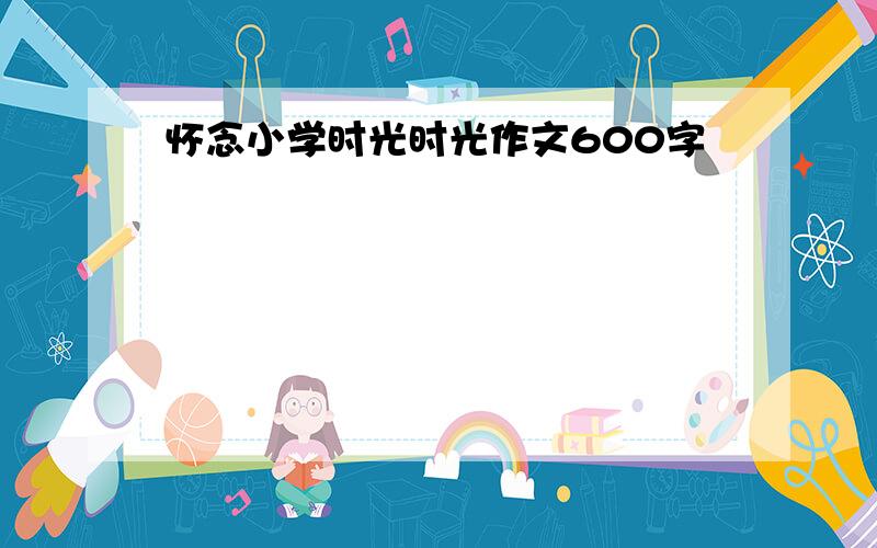 怀念小学时光时光作文600字