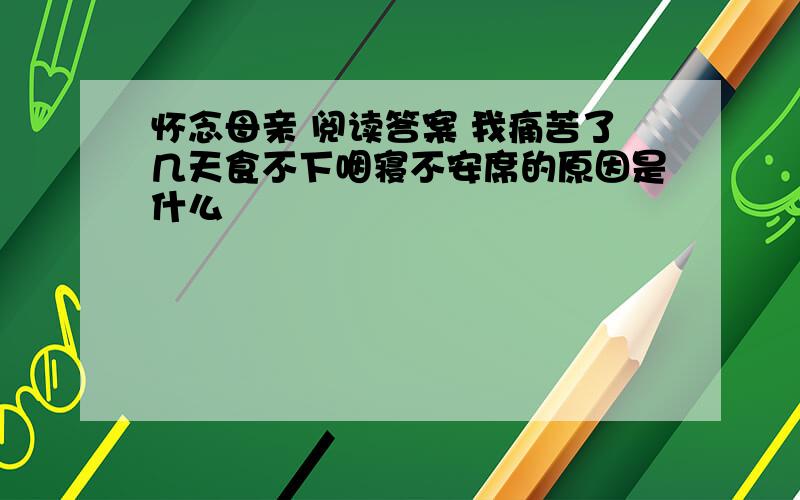 怀念母亲 阅读答案 我痛苦了几天食不下咽寝不安席的原因是什么