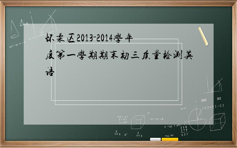 怀柔区2013-2014学年度第一学期期末初三质量检测英语