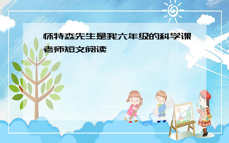 怀特森先生是我六年级的科学课老师短文阅读