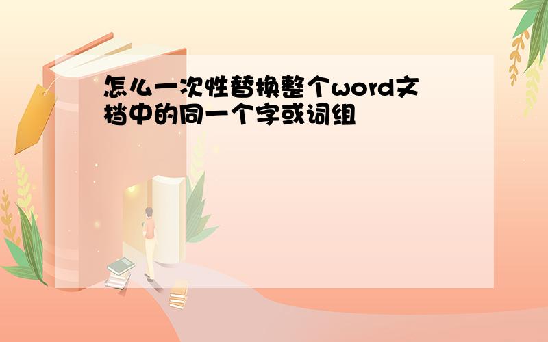 怎么一次性替换整个word文档中的同一个字或词组