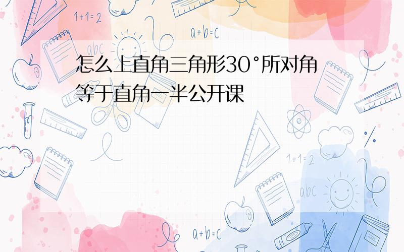 怎么上直角三角形30°所对角等于直角一半公开课