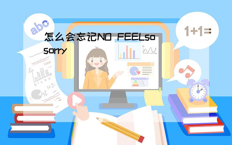 怎么会忘记NO FEELsosorry