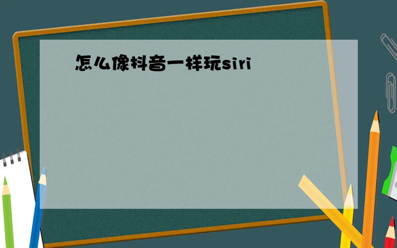 怎么像抖音一样玩siri