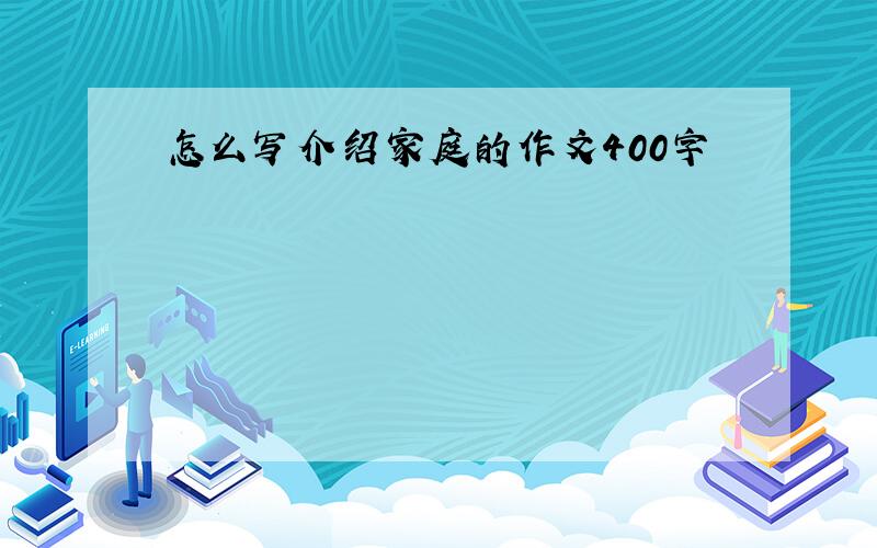 怎么写介绍家庭的作文400字