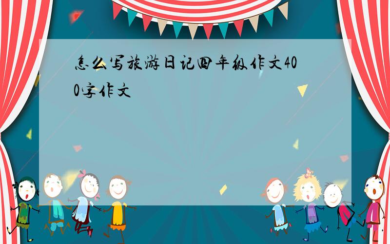 怎么写旅游日记四年级作文400字作文