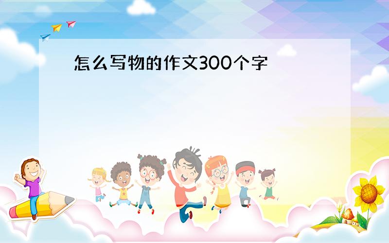 怎么写物的作文300个字