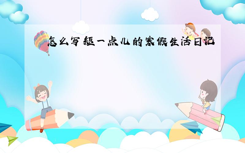 怎么写短一点儿的寒假生活日记