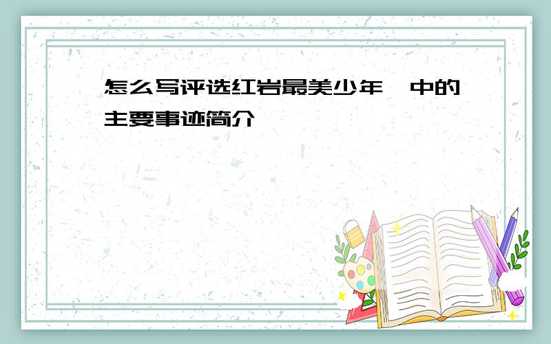 怎么写评选红岩最美少年"中的主要事迹简介