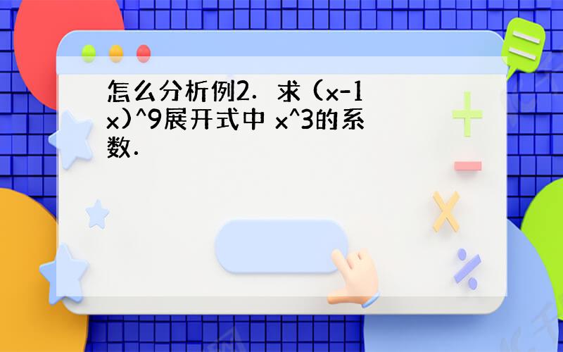 怎么分析例2．求 (x-1 x)^9展开式中 x^3的系数．