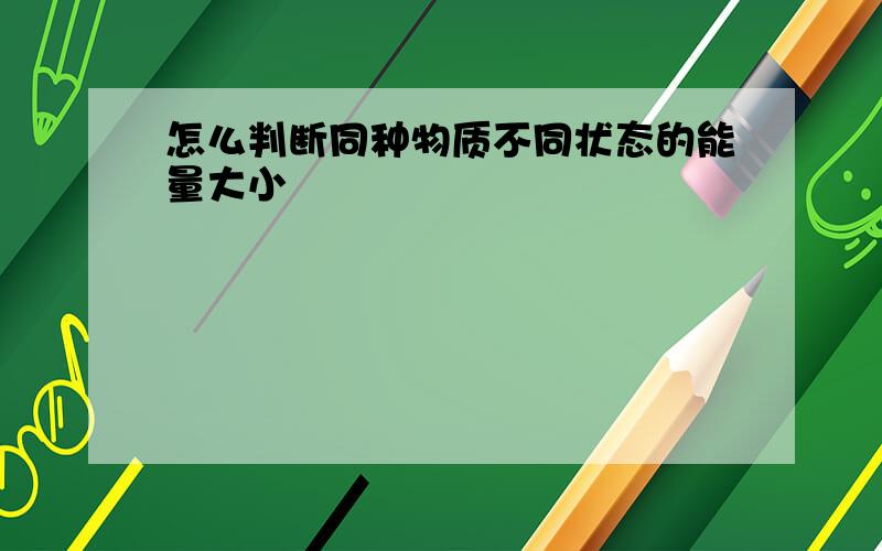 怎么判断同种物质不同状态的能量大小