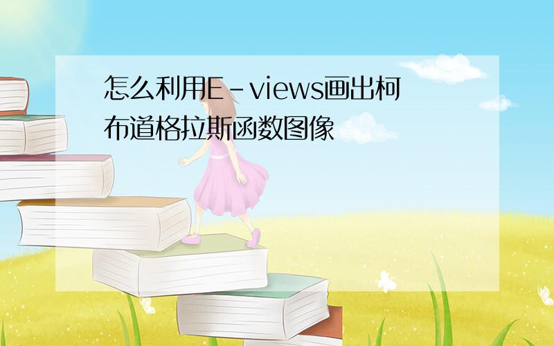 怎么利用E-views画出柯布道格拉斯函数图像