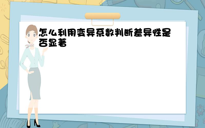 怎么利用变异系数判断差异性是否显著