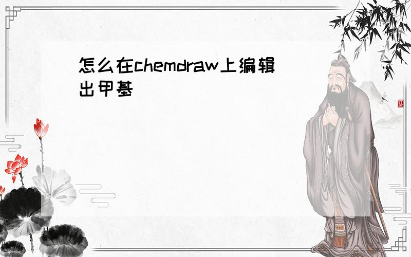 怎么在chemdraw上编辑出甲基