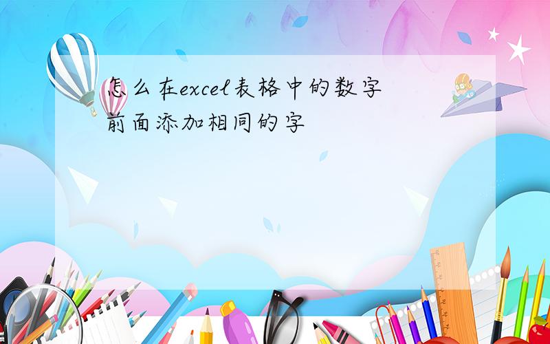 怎么在excel表格中的数字前面添加相同的字