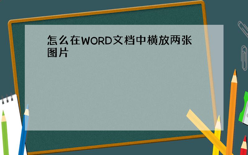 怎么在WORD文档中横放两张图片