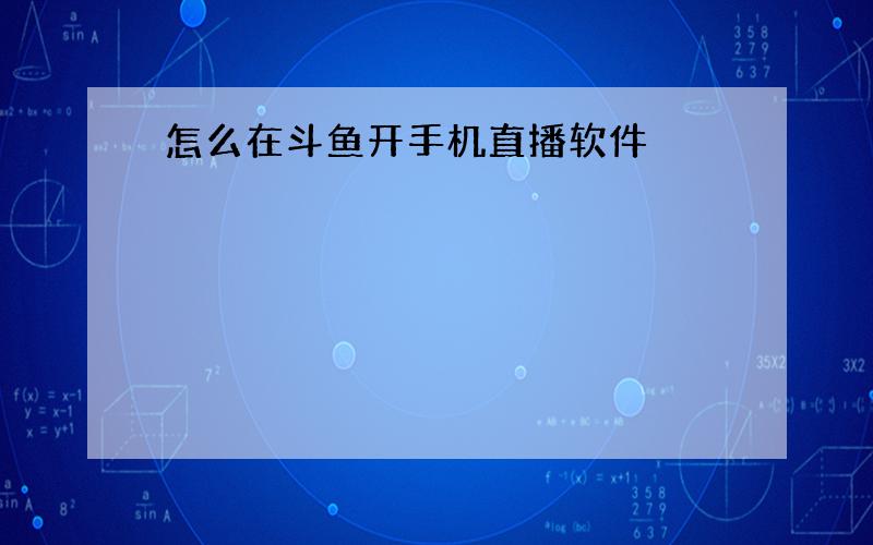 怎么在斗鱼开手机直播软件