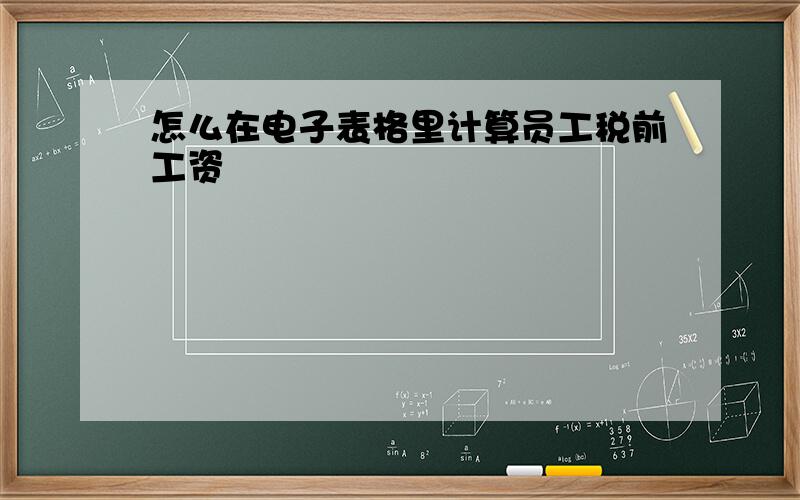 怎么在电子表格里计算员工税前工资