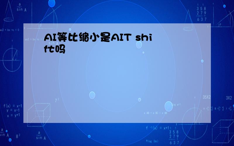 AI等比缩小是AIT shift吗