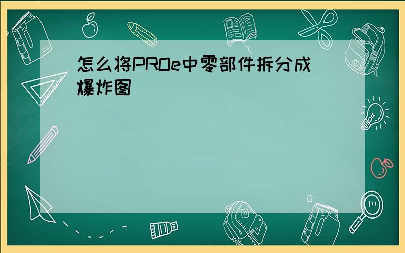 怎么将PROe中零部件拆分成爆炸图