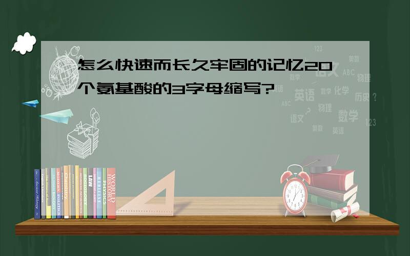 怎么快速而长久牢固的记忆20个氨基酸的3字母缩写?