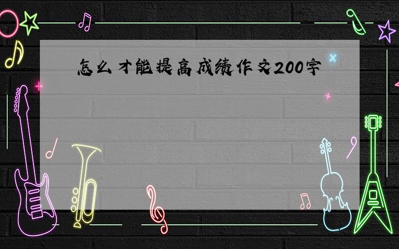 怎么才能提高成绩作文200字